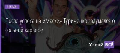 После успеха на «Маске» Туриченко задумался о сольной карьере