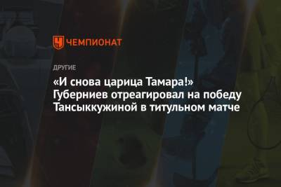 «И снова царица Тамара!» Губерниев отреагировал на победу Тансыккужиной в титульном матче