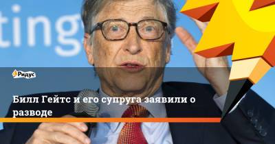 Билл Гейтс и его супруга заявили о разводе