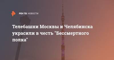 Телебашни Москвы и Челябинска украсили в честь "Бессмертного полка"