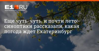 Еще чуть-чуть, и почти лето: синоптики рассказали, какая погода ждет Екатеринбург