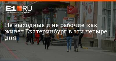 Не выходные и не рабочие: как живет Екатеринбург в эти четыре дня