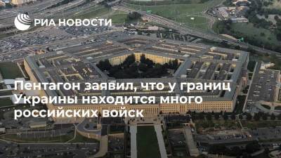 Пентагон заявил, что у границ Украины находится много российских войск