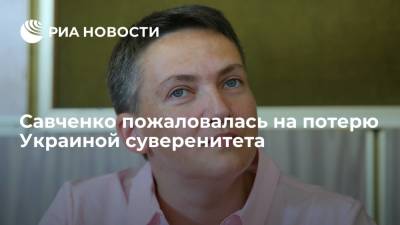 Савченко пожаловалась на потерю Украиной суверенитета