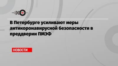 В Петербурге усиливают меры антикоронавирусной безопасности в преддверии ПМЭФ