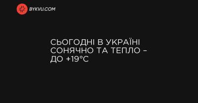 Сьогодні в Україні сонячно та тепло – до +19°C
