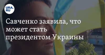 Савченко заявила, что может стать президентом Украины