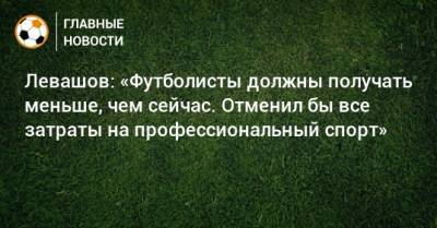 Левашов: «Футболисты должны получать меньше, чем сейчас. Отменил бы все затраты на профессиональный спорт»