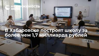 В Хабаровске построят школу за более чем 1,7 миллиарда рублей