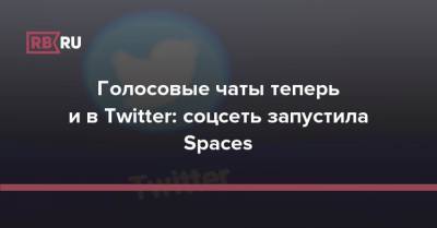 Голосовые чаты теперь и в Twitter: соцсеть запустила Spaces