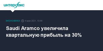 Saudi Aramco увеличила квартальную прибыль на 30% - interfax.ru - Москва - Саудовская Аравия