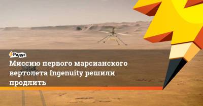 Миссию первого марсианского вертолета Ingenuity решили продлить