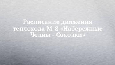 Расписание движения теплохода М-8 «Набережные Челны - Соколки»