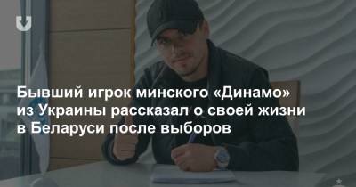 Бывший игрок минского «Динамо» из Украины рассказал о своей жизни в Беларуси после выборов