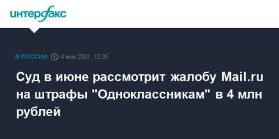 Суд в июне рассмотрит жалобу Mail.ru на штрафы "Одноклассникам" в 4 млн рублей