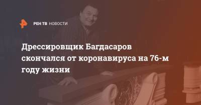 Дрессировщик Багдасаров скончался от коронавируса на 76-м году жизни