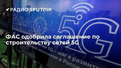 ФАС одобрила соглашение по строительству сетей 5G