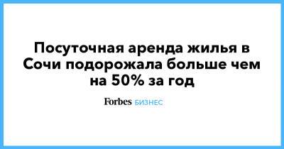 Посуточная аренда жилья в Сочи подорожала больше чем на 50% за год - forbes.ru - Сочи