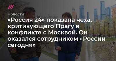 «Россия 24» показала чеха, критикующего Прагу в конфликте с Москвой. Он оказался сотрудником «России сегодня»