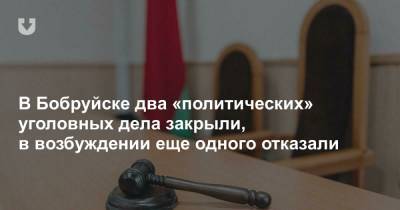 В Бобруйске два «политических» уголовных дела закрыли, в возбуждении еще одного отказали