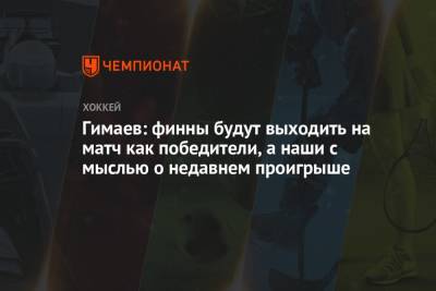 Гимаев: финны будут выходить на матч как победители, а наши с мыслью о недавнем проигрыше