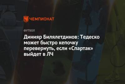 Динияр Билялетдинов: Тедеско может быстро кепочку перевернуть, если «Спартак» выйдет в ЛЧ