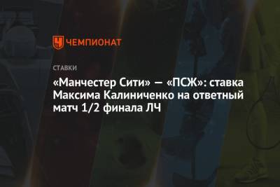 «Манчестер Сити» — «ПСЖ»: ставка Максима Калиниченко на ответный матч 1/2 финала ЛЧ