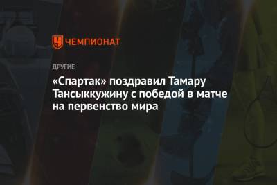 «Спартак» поздравил Тамару Тансыккужину с победой в матче на первенство мира