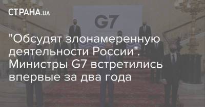 "Обсудят злонамеренную деятельности России". Министры G7 встретились впервые за два года
