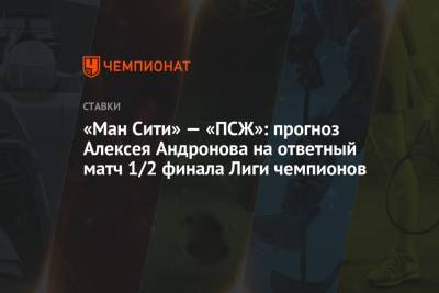 «Ман Сити» — «ПСЖ»: прогноз Алексея Андронова на ответный матч 1/2 финала Лиги чемпионов