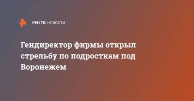 Гендиректор фирмы открыл стрельбу по подросткам под Воронежем