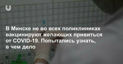 В Минске не во всех поликлиниках вакцинируют желающих привиться от COVID-19. Попытались узнать, в чем дело