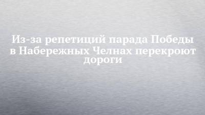 Из-за репетиций парада Победы в Набережных Челнах перекроют дороги