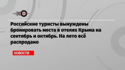 Российские туристы вынуждены бронировать места в отелях Крыма на сентябрь и октябрь. На лето всё распродано