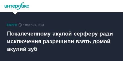 Покалеченному акулой серферу ради исключения разрешили взять домой акулий зуб