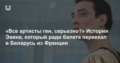 «Все артисты геи, серьезно?» История Эвена, который ради балета переехал в Беларусь из Франции
