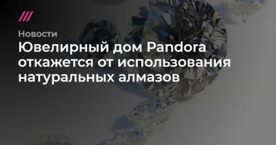 Ювелирный дом Pandora откажется от использования натуральных алмазов
