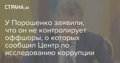 У Порошенко заявили, что он не контролирует оффшоры, о которых сообщил Центр по исследованию коррупции
