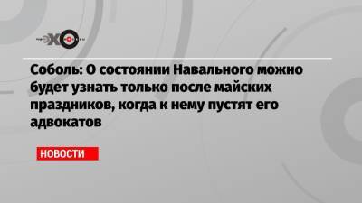 Соболь: О состоянии Навального можно будет узнать только после майских праздников, когда к нему пустят его адвокатов