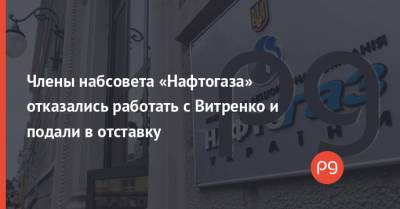 Члены набсовета «Нафтогаза» отказались работать с Витренко и подали в отставку