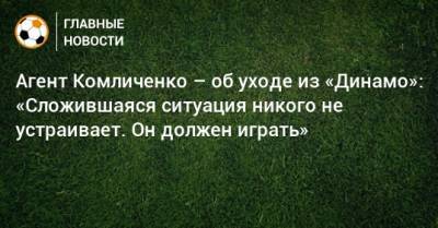 Агент Комличенко – об уходе из «Динамо»: «Сложившаяся ситуация никого не устраивает. Он должен играть»