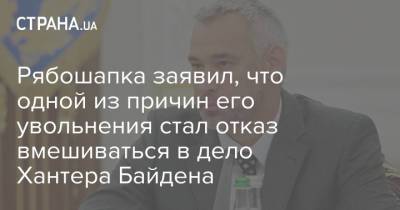 Рябошапка заявил, что одной из причин его увольнения стал отказ вмешиваться в дело Хантера Байдена