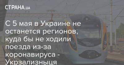 С 5 мая в Украине не останется регионов, куда бы не ходили поезда из-за коронавируса - Укрзализныця