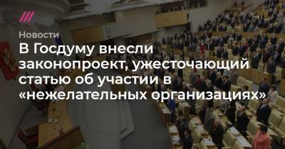 В Госдуму внесли законопроект, ужесточающий статью об участии в «нежелательных организациях»
