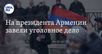 На президента Армении завели уголовное дело