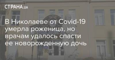 В Николаеве от Covid-19 умерла роженица, но врачам удалось спасти ее новорожденную дочь