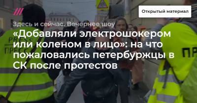 «Добавляли электрошокером или коленом в лицо»: на что пожаловались петербуржцы в СК после протестов