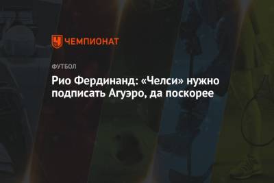 Рио Фердинанд: «Челси» нужно подписать Агуэро, да поскорее