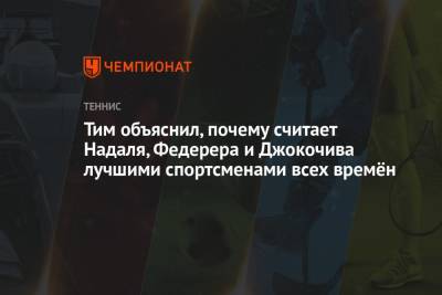 Тим объяснил, почему считает Надаля, Федерера и Джокочива лучшими спортсменами всех времён