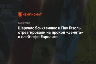 Шарунас Ясикявичюс и Пау Газоль отреагировали на проход «Зенита» в плей-офф Евролиги